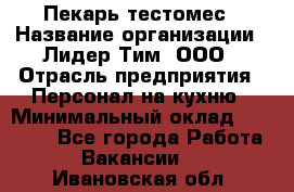 Пекарь-тестомес › Название организации ­ Лидер Тим, ООО › Отрасль предприятия ­ Персонал на кухню › Минимальный оклад ­ 25 000 - Все города Работа » Вакансии   . Ивановская обл.